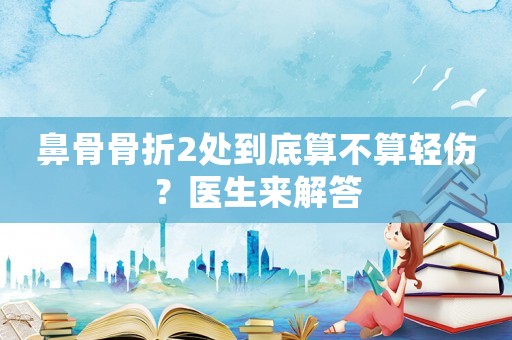 鼻骨骨折2處到底算不算輕傷？醫生來解答