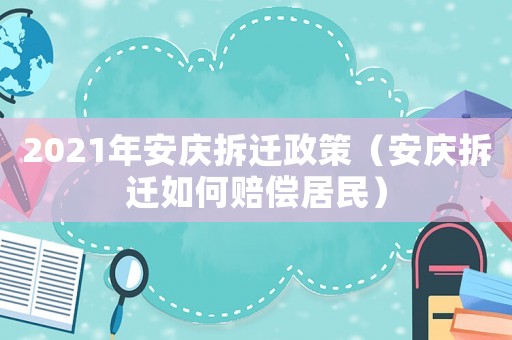 2021年安慶拆遷政策（安慶拆遷如何賠償居民）