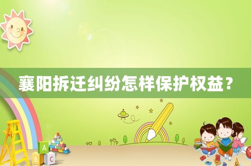 襄陽拆遷糾紛怎樣保護權益？
