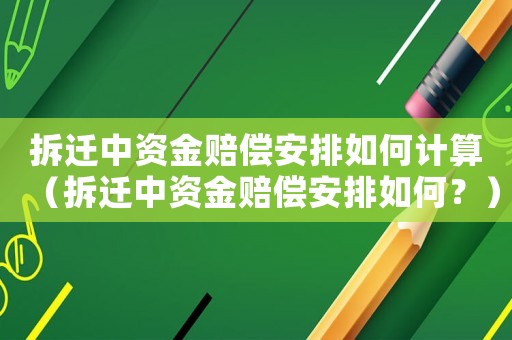 拆遷中資金賠償安排如何計算（拆遷中資金賠償安排如何？）