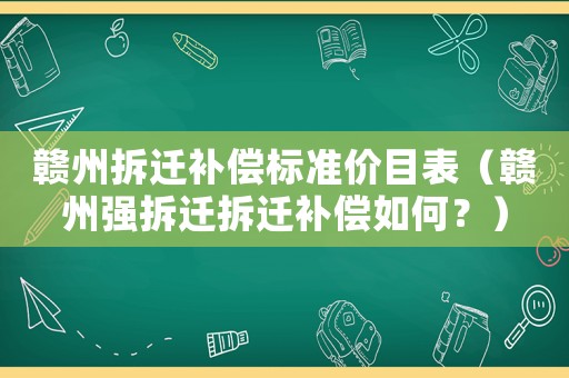 贛州拆遷補(bǔ)償標(biāo)準(zhǔn)價目表（贛州強(qiáng)拆遷拆遷補(bǔ)償如何？）