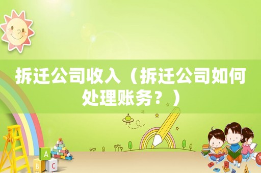 拆遷公司收入（拆遷公司如何處理賬務？）