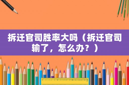 拆遷官司勝率大嗎（拆遷官司輸了，怎么辦？）