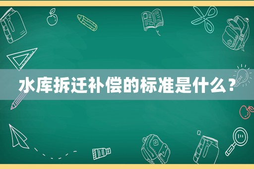 水庫拆遷補償的標準是什么？