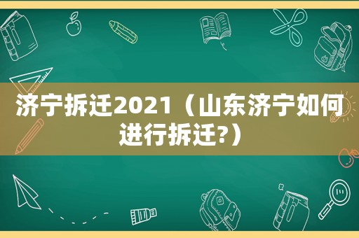 濟寧拆遷2021（山東濟寧如何進行拆遷?）