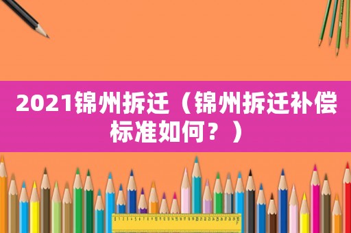 2021錦州拆遷（錦州拆遷補償標準如何？）