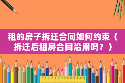 租的房子拆遷合同如何約束（拆遷后租房合同沿用嗎？）