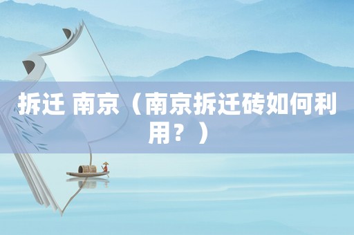 拆遷 南京（南京拆遷磚如何利用？）
