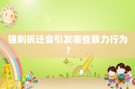 強(qiáng)制拆遷會(huì)引發(fā)哪些暴力行為？