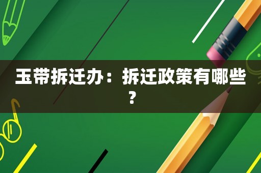 玉帶拆遷辦：拆遷政策有哪些？