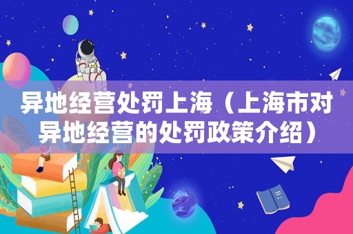 異地經(jīng)營處罰上海（上海市對異地經(jīng)營的處罰政策介紹）