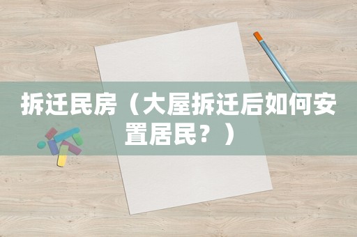 拆遷民房（大屋拆遷后如何安置居民？）