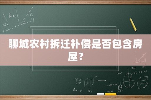 聊城農(nóng)村拆遷補償是否包含房屋？