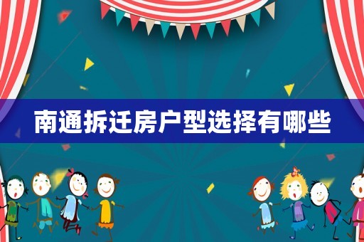 南通拆遷房戶型選擇有哪些