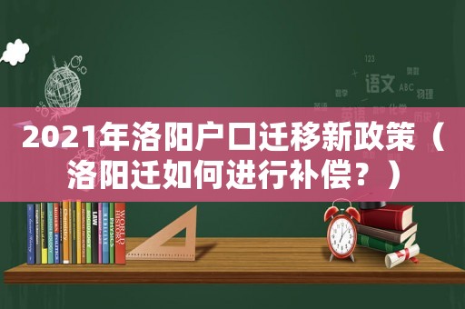 2021年洛陽戶口遷移新政策（洛陽遷如何進行補償？）