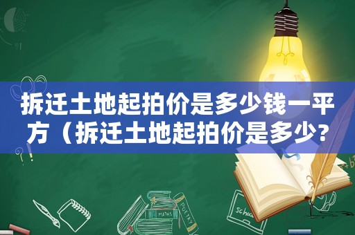 拆遷土地起拍價是多少錢一平方（拆遷土地起拍價是多少?）