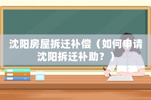 沈陽房屋拆遷補償（如何申請沈陽拆遷補助？）