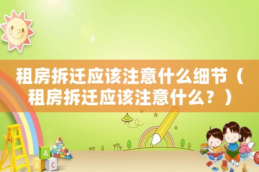 租房拆遷應該注意什么細節（租房拆遷應該注意什么？）