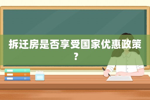 拆遷房是否享受國家優惠政策？