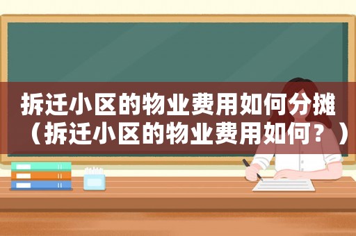 拆遷小區(qū)的物業(yè)費用如何分?jǐn)偅ú疬w小區(qū)的物業(yè)費用如何？）