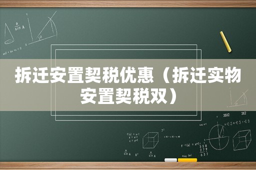 拆遷安置契稅優(yōu)惠（拆遷實(shí)物安置契稅雙）
