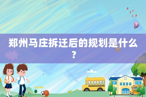 鄭州馬莊拆遷后的規劃是什么？