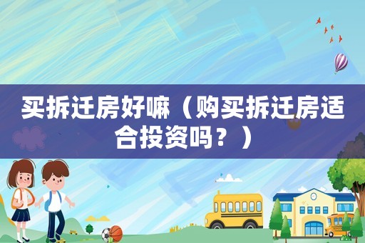 買拆遷房好嘛（購買拆遷房適合投資嗎？）