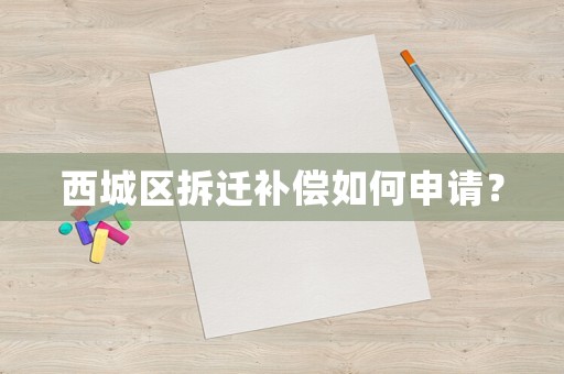 西城區(qū)拆遷補償如何申請？