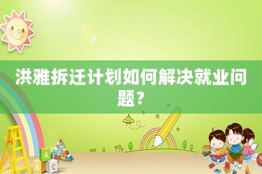 洪雅拆遷計(jì)劃如何解決就業(yè)問(wèn)題？