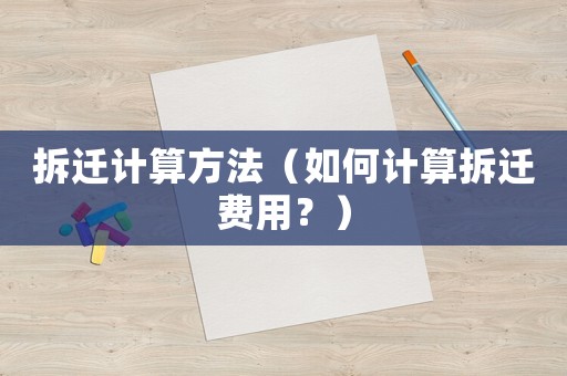 拆遷計算方法（如何計算拆遷費用？）