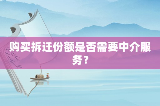 購買拆遷份額是否需要中介服務？