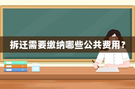 拆遷需要繳納哪些公共費用？