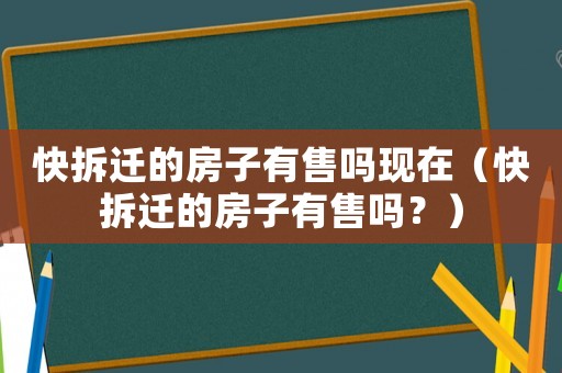快拆遷的房子有售嗎現在（快拆遷的房子有售嗎？）