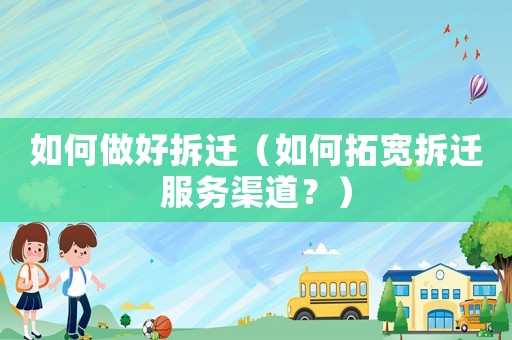 如何做好拆遷（如何拓寬拆遷服務渠道？）