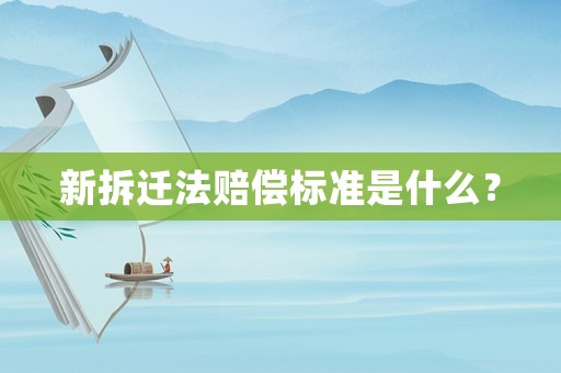 新拆遷法賠償標準是什么？