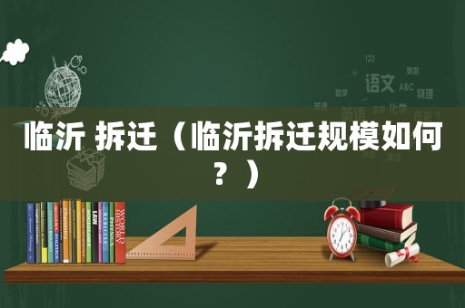 臨沂 拆遷（臨沂拆遷規(guī)模如何？）