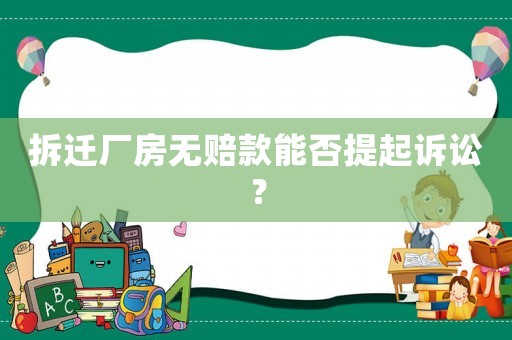 拆遷廠房無賠款能否提起訴訟？