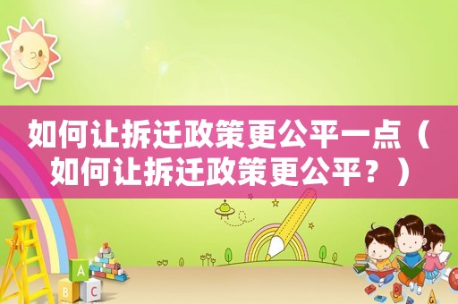 如何讓拆遷政策更公平一點（如何讓拆遷政策更公平？）