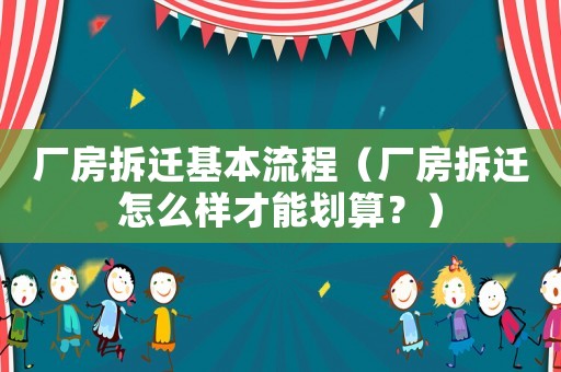 廠房拆遷基本流程（廠房拆遷怎么樣才能劃算？）