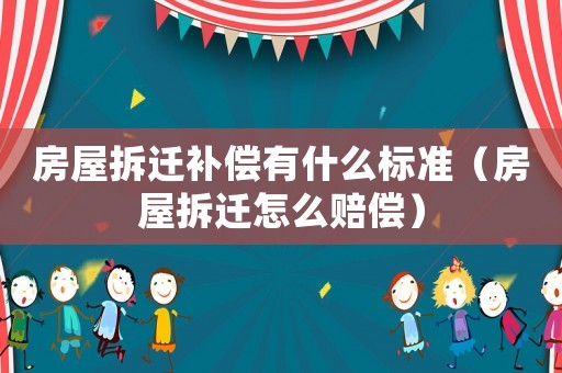 房屋拆遷補償有什么標準（房屋拆遷怎么賠償）