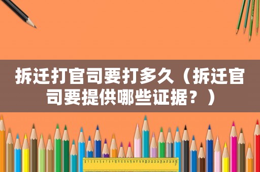 拆遷打官司要打多久（拆遷官司要提供哪些證據？）