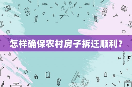 怎樣確保農村房子拆遷順利？