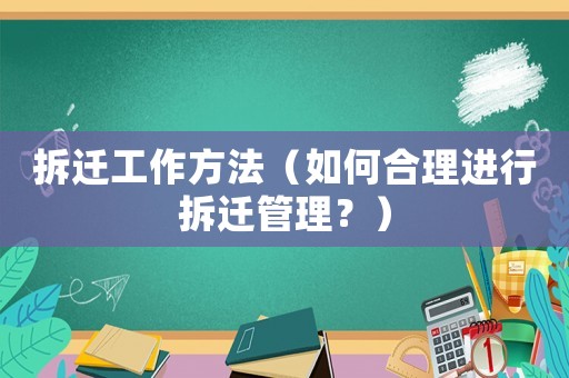 拆遷工作方法（如何合理進(jìn)行拆遷管理？）