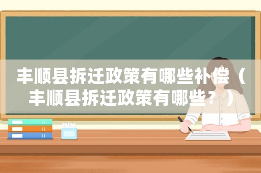 豐順縣拆遷政策有哪些補償（豐順縣拆遷政策有哪些？）