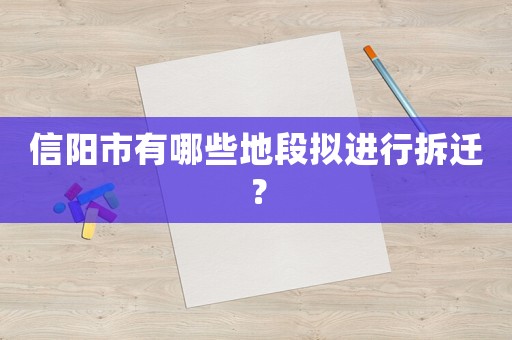 信陽市有哪些地段擬進行拆遷？