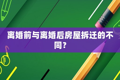 離婚前與離婚后房屋拆遷的不同？