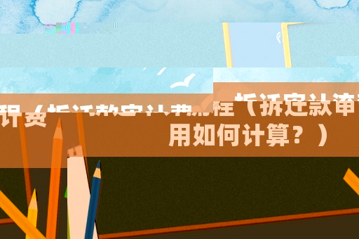 拆遷審計流程（拆遷款審計費用如何計算？）