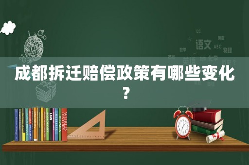 成都拆遷賠償政策有哪些變化？