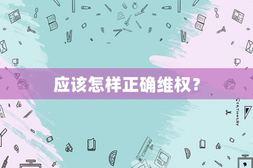 應該怎樣正確維權？