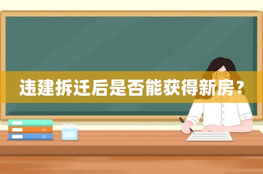 違建拆遷后是否能獲得新房？